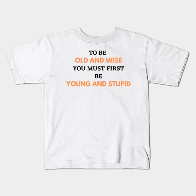 To Be Old and Wise You Must First Be Young and Stupid Kids T-Shirt by Aceyear